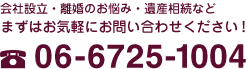 会社設立・離婚のお悩み・遺産相続などまずはお気軽にお問い合わせください!06-6725-1004